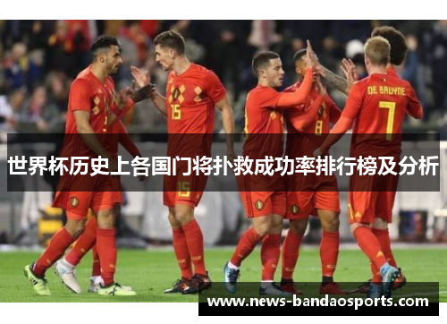 世界杯历史上各国门将扑救成功率排行榜及分析