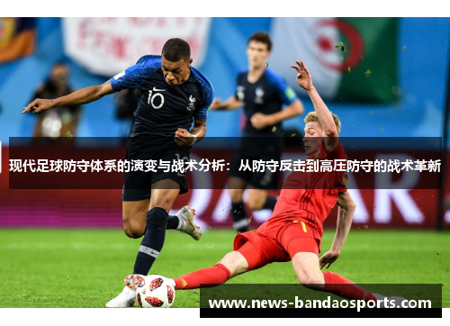 现代足球防守体系的演变与战术分析：从防守反击到高压防守的战术革新