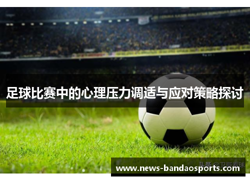 足球比赛中的心理压力调适与应对策略探讨