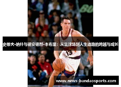 史蒂夫·纳什与德安德烈·本布里：从篮球场到人生道路的跨越与成长