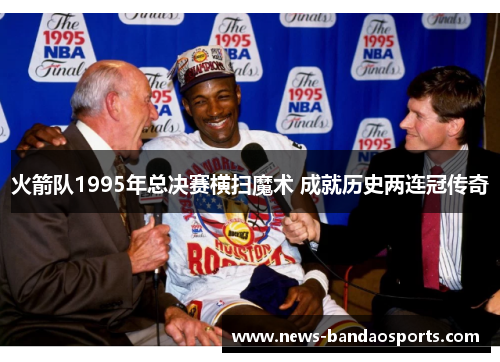 火箭队1995年总决赛横扫魔术 成就历史两连冠传奇