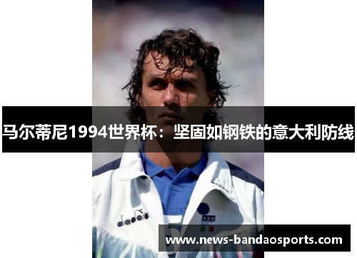 马尔蒂尼1994世界杯：坚固如钢铁的意大利防线