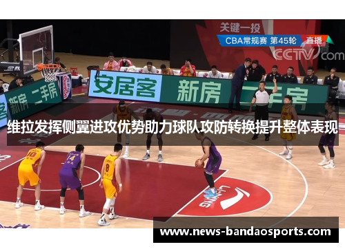 维拉发挥侧翼进攻优势助力球队攻防转换提升整体表现