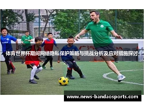 体育世界杯期间网络隐私保护策略与挑战分析及应对措施探讨