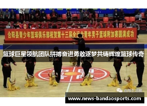 篮球巨星领航团队拼搏奋进勇敢逐梦共铸辉煌篮球传奇