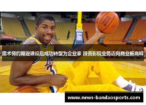 魔术师约翰逊退役后成功转型为企业家 投资影院业务迈向商业新高峰