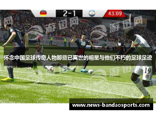 怀念中国足球传奇人物那些已离世的明星与他们不朽的足球足迹