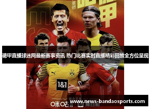 德甲直播球迷网最新赛事资讯 热门比赛实时直播精彩回放全方位呈现