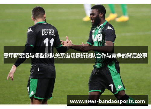 意甲萨索洛与哪些球队关系密切探析球队合作与竞争的背后故事
