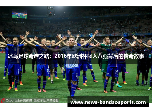 冰岛足球奇迹之路：2016年欧洲杯闯入八强背后的传奇故事