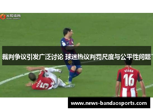 裁判争议引发广泛讨论 球迷热议判罚尺度与公平性问题