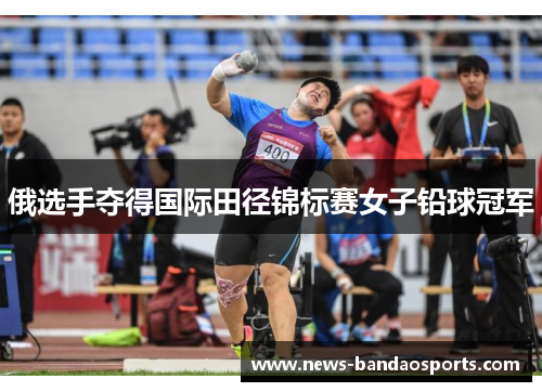 俄选手夺得国际田径锦标赛女子铅球冠军