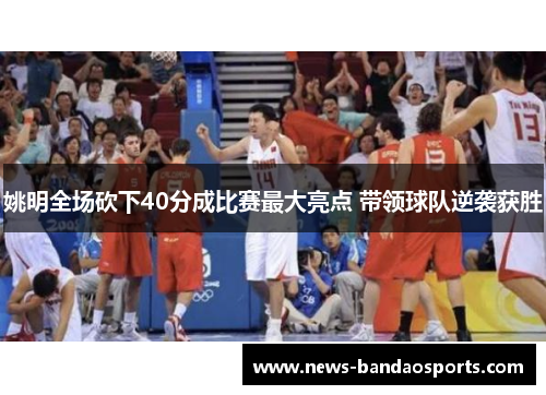 姚明全场砍下40分成比赛最大亮点 带领球队逆袭获胜