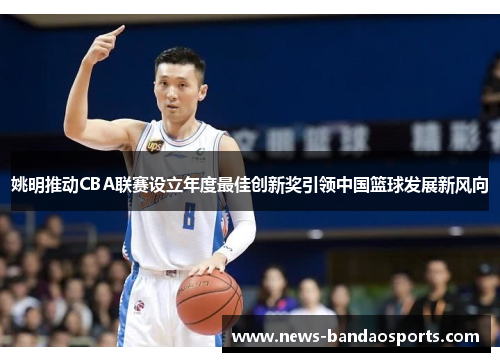 姚明推动CBA联赛设立年度最佳创新奖引领中国篮球发展新风向