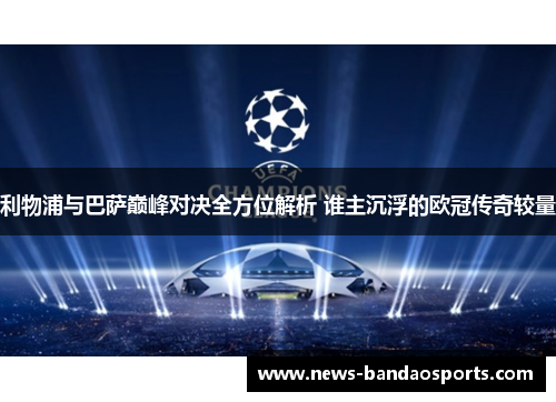 利物浦与巴萨巅峰对决全方位解析 谁主沉浮的欧冠传奇较量
