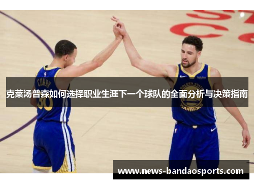 克莱汤普森如何选择职业生涯下一个球队的全面分析与决策指南