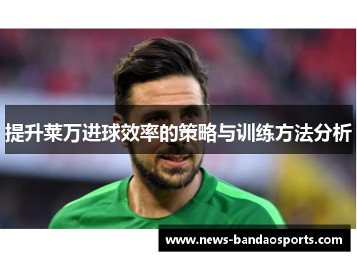 提升莱万进球效率的策略与训练方法分析