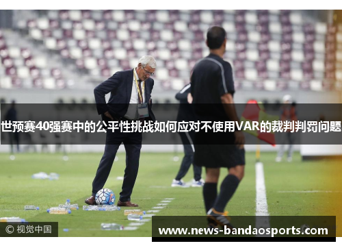 世预赛40强赛中的公平性挑战如何应对不使用VAR的裁判判罚问题