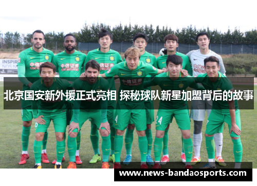 北京国安新外援正式亮相 探秘球队新星加盟背后的故事