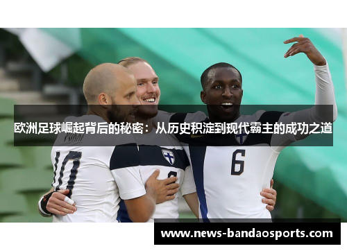 欧洲足球崛起背后的秘密：从历史积淀到现代霸主的成功之道